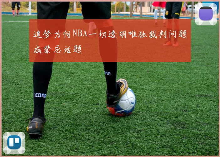 追梦为何NBA一切透明唯独裁判问题成禁忌话题