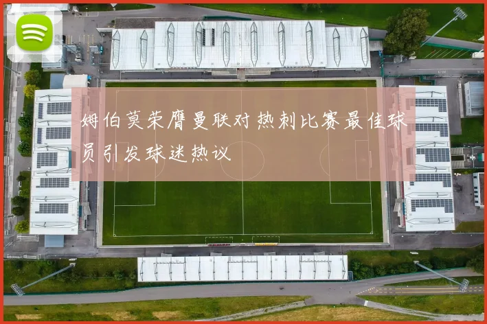 姆伯莫荣膺曼联对热刺比赛最佳球员引发球迷热议