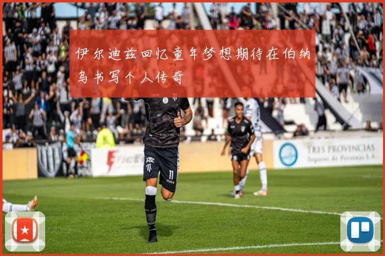 伊尔迪兹回忆童年梦想期待在伯纳乌书写个人传奇