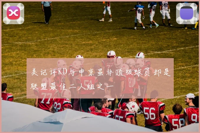 美记评KD与申京虽非顶级球员却是联盟最佳二人组之一