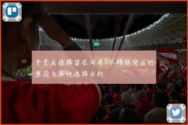 李圣龙选择留在海港B队踢球背后的原因与其他选择分析