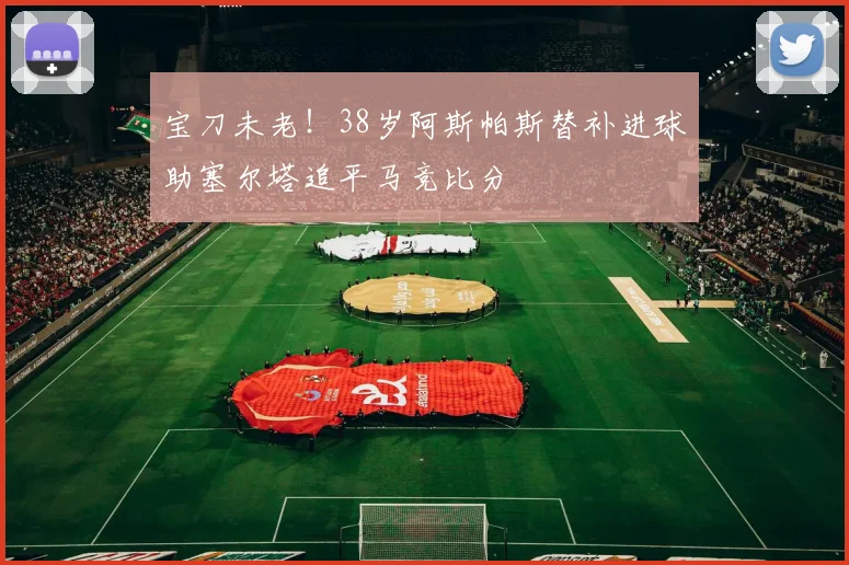宝刀未老！38岁阿斯帕斯替补进球助塞尔塔追平马竞比分