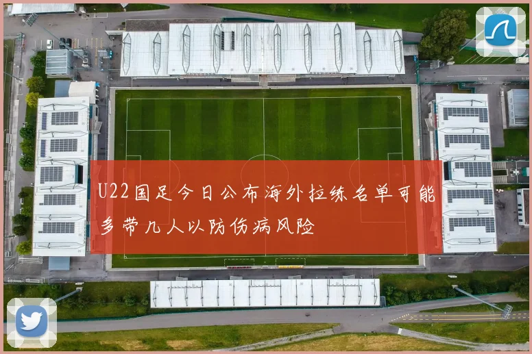 U22国足今日公布海外拉练名单可能多带几人以防伤病风险