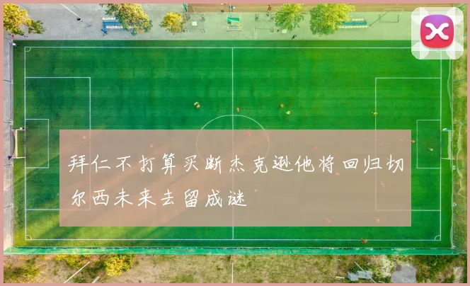 拜仁不打算买断杰克逊他将回归切尔西未来去留成谜