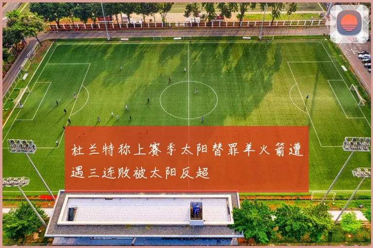 杜兰特称上赛季太阳替罪羊火箭遭遇三连败被太阳反超