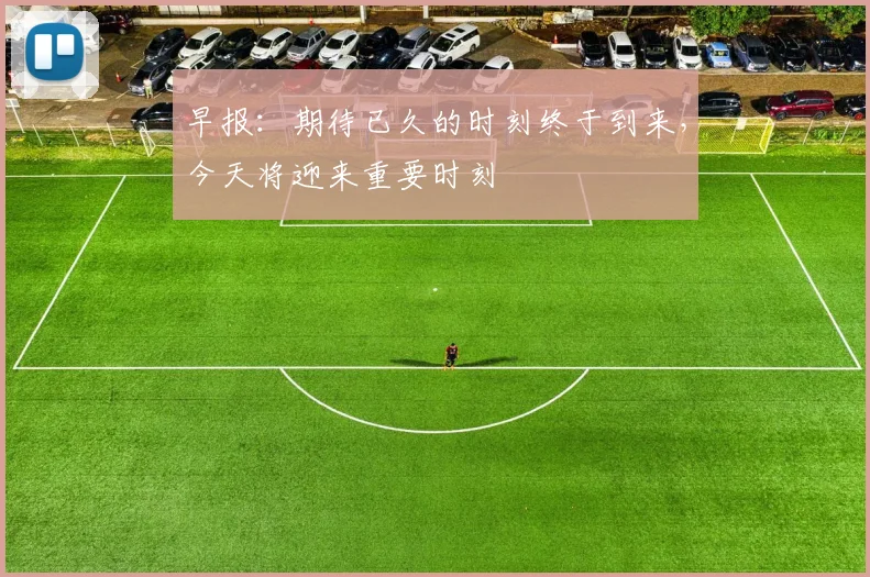 早报：期待已久的时刻终于到来，今天将迎来重要时刻