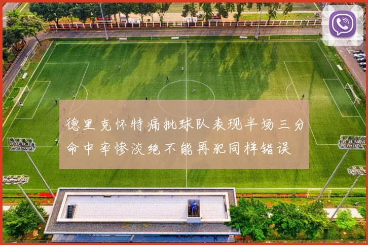 德里克怀特痛批球队表现半场三分命中率惨淡绝不能再犯同样错误