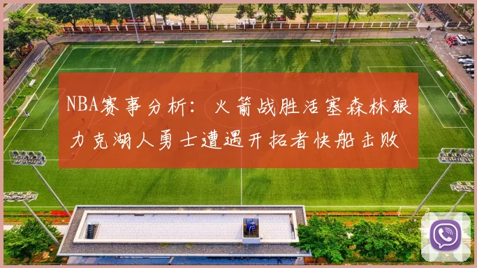 NBA赛事分析：火箭战胜活塞森林狼力克湖人勇士遭遇开拓者快船击败太阳